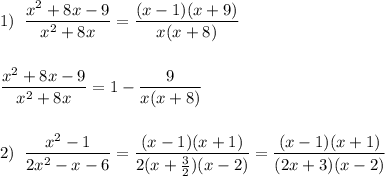 1)\; \; \dfrac{x^2+8x-9}{x^2+8x}=\dfrac{(x-1)(x+9)}{x(x+8)}\\\\\\\dfrac{x^2+8x-9}{x^2+8x}=1-\dfrac{9}{x(x+8)}\\\\\\2)\; \; \dfrac{x^2-1}{2x^2-x-6}=\dfrac{(x-1)(x+1)}{2(x+\frac{3}{2})(x-2)}=\dfrac{(x-1)(x+1)}{(2x+3)(x-2)}