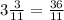 3\frac{3}{11}= \frac{36}{11}