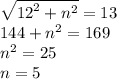 \sqrt{ {12}^{2} + {n}^{2} } = 13 \\ 144 + {n}^{2} = 169 \\ {n}^{2} = 25 \\ n = 5