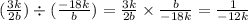 ( \frac{3k}{2b} ) \div ( \frac{ - 18k}{b} ) = \frac{3k}{2b} \times \frac{b}{ - 18k} = \frac{1}{ - 12k}