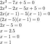 2x^2-7x+5=0\\2x^2-2x-5x+5=0\\2x(x-1)-5(x-1)=0\\(2x-5)(x-1)=0\\2x-5=0\\x=2.5\\x-1=0\\x=1