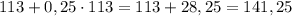 113+0,25\cdot 113=113+28,25=141,25