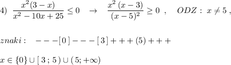 4)\; \; \dfrac{x^2(3-x)}{x^2-10x+25}\leq 0\; \; \; \to \; \; \; \dfrac{x^2\, (x-3)}{(x-5)^2}\geq 0\; \; ,\; \; \; \; ODZ:\; x\ne 5\; ,\\\\\\znaki:\; \; \; ---[\, 0\, ]---[\, 3\, ]+++(5)+++\\\\x\in \{0\}\cup [\; 3\, ;\, 5\, )\cup (\, 5;+\infty )