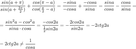 \dfrac{sin(a+\pi )}{sin(a+\frac{3\pi}{2})}+\dfrac{cos(\pi -a)}{cos(\frac{\pi}{2}-a)}=\dfrac{-sina}{-cosa}+\dfrac{-cosa}{sina}=\dfrac{sina}{cosa}-\dfrac{cosa}{sina}=\\\\\\=\dfrac{sin^2a-cos^2a}{sina\cdot cosa}=\dfrac{-cos2a}{\frac{1}{2}sin2a}=-\dfrac{2cos2a}{sin2a}=-2ctg2a\\\\\\-2ctg2a\ne \dfrac{1}{cosa}