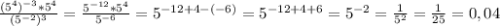 \frac{(5^{4})^{-3}*5^{4}}{(5^{-2})^{3}}=\frac{5^{-12}*5^{4}}{5^{-6}}=5^{-12+4-(-6)}=5^{-12+4+6}=5^{-2}=\frac{1}{5^{2}}=\frac{1}{25}= 0,04