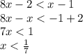 8x - 2 < x - 1 \\ 8x - x < - 1 + 2 \\ 7x < 1 \\ x < \frac{1}{7}