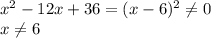 x^{2} -12x+36=(x-6)^{2} \neq 0\\x\neq 6