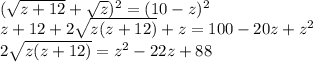 (\sqrt{z+12} +\sqrt{z})^2=(10-z)^2\\z+12+2\sqrt{z(z+12)} +z=100-20z+z^2\\2\sqrt{z(z+12)}=z^2-22z+88\\