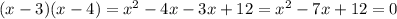 (x-3)(x-4)=x^{2} -4x-3x+12=x^{2} -7x+12=0