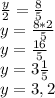 \frac{y}{2}=\frac{8}{5}\\y=\frac{8*2}{5}\\y=\frac{16}{5}\\y=3\frac{1}{5}\\y=3,2