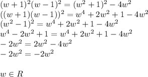 (w+1)^2(w-1)^2=(w^2+1)^2-4w^2\\((w+1)(w-1))^2=w^4+2w^2+1-4w^2\\(w^2-1)^2=w^4+2w^2+1-4w^2\\w^4-2w^2+1=w^4+2w^2+1-4w^2\\-2w^2=2w^2-4w^2\\-2w^2=-2w^2\\\\w\in R