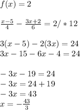 f(x) = 2\\\\\frac{x-5}{4} - \frac{3x+2}{6} = 2/*12 \\ \\3(x-5)-2(3x) = 24\\3x-15-6x-4 = 24\\\\-3x-19 = 24\\-3x = 24 + 19\\-3x = 43\\x =- \frac{43}{3}