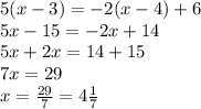 5(x-3)=-2(x-4)+6\\5x-15=-2x+14\\5x+2x=14+15\\7x=29\\x=\frac{29}{7} = 4\frac{1}{7}