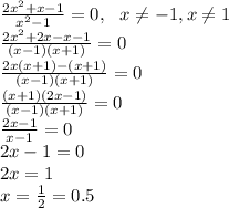 \frac{2x^2+x-1}{x^2-1} = 0, ~~x\neq -1, x\neq 1\\\frac{2x^2+2x-x-1}{(x-1)(x+1)} = 0\\\frac{2x(x+1)-(x+1)}{(x-1)(x+1)} = 0\\\frac{(x+1)(2x-1)}{(x-1)(x+1)} = 0\\\frac{2x-1}{x-1}=0\\2x-1=0\\2x=1\\x=\frac{1}{2} = 0.5