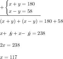 \underline{+\begin{cases} x+y=180 \\ x-y=58 \end{cases}} \\ \\ (x+y)+(x-y)=180+58 \\ \\ x + \not{y} + x - \not{y} = 238 \\ \\ 2x = 238 \\ \\ x=117