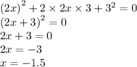 {(2x)}^{2} + 2 \times 2x \times 3 + {3}^{2} = 0 \\ {(2x + 3)}^{2} = 0 \\ 2x + 3 = 0 \\ 2x = - 3 \\ x = - 1.5