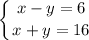 \displaystyle \left \{ {{x-y=6} \atop {x+y=16}} \right.