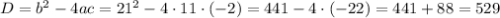 D=b^2-4ac=21^2-4\cdot 11\cdot (-2) = 441-4\cdot(-22)=441+88=529