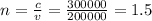 n=\frac{c}{v} =\frac{300000}{200000} =1.5