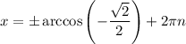 x=\pm\arccos \left(-\dfrac{\sqrt{2} }{2}\right)+2\pi n