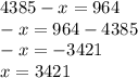 4385 - x = 964 \\ - x =964 - 4385 \\ - x = - 3421 \\ x = 3421