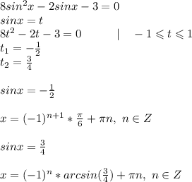 8sin^2 x-2sinx-3=0\\sinx=t\\8t^2-2t-3=0~~~~~~~~~| ~~~-1\leqslant t \leqslant 1\\t_1= -\frac{1}{2} \\t_2 = \frac{3}{4}\\\\sinx=-\frac{1}{2}\\\\x= (-1)^{n+1}*\frac{\pi}{6}+\pi n, ~n\in Z\\\\sinx=\frac{3}{4}\\\\x= (-1)^n*arcsin(\frac{3}{4})+\pi n,~ n\in Z\\