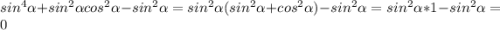 sin^{4} \alpha +sin^{2} \alpha cos^{2} \alpha -sin^{2} \alpha =sin^{2} \alpha (sin^{2}\alpha +cos^{2}\alpha )-sin^{2} \alpha =sin^{2} \alpha *1-sin^{2} \alpha =0