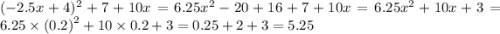 ( - 2.5x + 4) {}^{2} + 7 + 10x = 6.25x^2 - 20 + 16 + 7 + 10x = 6.25 {x}^{2} + 10x + 3 = 6.25 \times {(0.2)}^{2} + 10 \times 0.2 + 3 = 0.25 + 2 + 3 = 5.25
