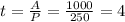 t = \frac{A}{P} = \frac{1000}{250} = 4