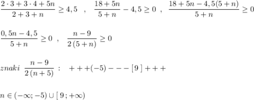 \dfrac{2\cdot 3+3\cdot 4+5n}{2+3+n}\geq 4,5\; \; \; ,\; \; \; \dfrac{18+5n}{5+n}-4,5\geq 0\; \; ,\; \; \dfrac{18+5n-4,5(5+n)}{5+n}\geq 0\\\\\\\dfrac{0,5n-4,5}{5+n}\geq 0\; \; ,\; \; \; \dfrac{n-9}{2\, (5+n)}\geq 0\\\\\\znaki\; \; \dfrac{n-9}{2\, (n+5)}\, :\; \; \; +++(-5)---[\, 9\; ]+++\\\\\\n\in (-\infty ;-5)\cup [\; 9\, ;+\infty )