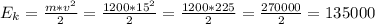 E_{k} =\frac{m*v^{2} }{2} =\frac{1200*15^{2} }{2} =\frac{1200*225}{2} =\frac{270000}{2} =135 000