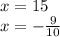 x = 15 \\ x = - \frac{9}{10}