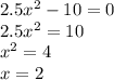 2.5x ^{2} - 10 = 0 \\ 2.5x {}^{2} = 10 \\ x {}^{2} = 4 \\ x = 2 \\