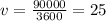 v = \frac{90000}{3600} = 25