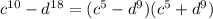 {c}^{10} - {d}^{18} = ( {c}^{5} - {d}^{9} )( {c}^{5} + {d}^{9} )