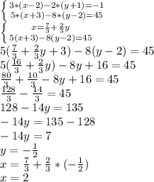 \left \{ {3*(x-2)-2*(y+1)=-1{} \atop {5*(x+3)-8*(y-2)=45} \right. \\\left \{ {{x=\frac{7}{3}+\frac{2}{3}y } \atop {5(x+3)-8(y-2)=45}} \right.\\5(\frac{7}{3} +\frac{2}{3} y+3)-8(y-2)=45\\5(\frac{16}{3} +\frac{2}{3} y)-8y+16=45\\\frac{80}{3} +\frac{10}{3} -8y+16=45\\\frac{128}{3} -\frac{14}{3} =45\\128-14y=135\\-14y=135-128\\-14y=7\\y=-\frac{1}{2} \\x=\frac{7}{3} +\frac{2}{3} *(-\frac{1}{2} )\\x=2