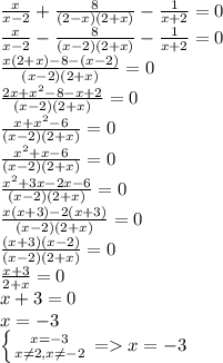 \frac{x}{x-2} + \frac{8}{(2-x)(2+x)} - \frac{1}{x+2} =0\\\frac{x}{x-2} - \frac{8}{(x-2)(2+x)} - \frac{1}{x+2} =0\\ \frac{x(2+x)-8-(x-2)}{(x-2)(2+x)} =0\\\frac{2x+x^{2}-8-x+2 }{(x-2)(2+x)} =0\\\frac{x+x^{2}-6 }{(x-2)(2+x)} =0\\\frac{x^{2}+x-6 }{(x-2)(2+x)} =0\\\frac{x^{2}+3x-2x-6 }{(x-2)(2+x)} =0\\\frac{x(x+3)-2(x+3)}{(x-2)(2+x)} =0\\\frac{(x+3)(x-2)}{(x-2)(2+x)} =0\\\frac{x+3}{2+x} =0\\x+3=0\\x=-3\\\left \{ {{x=-3} \atop {x\neq 2, x\neq -2}} \right. = x=-3