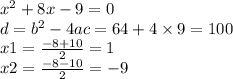 {x}^{2} + 8x - 9 = 0 \\ d = {b}^{2} - 4ac = 64 + 4 \times 9 = 100 \\ x1 = \frac{ - 8 + 10}{2} =1 \\ x2 = \frac{ - 8 - 10}{2} = - 9