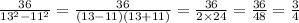 \frac{36}{ {13}^{2} - {11}^{2} } = \frac{36}{(13 - 11)(13 + 11)} = \frac{36}{2 \times 24} = \frac{36}{48} = \frac{3}{4}