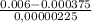 \frac{0.006 - 0.000375}{0,00000225}