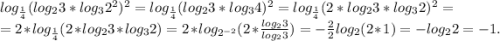 log_{\frac{1}{4} } (log_{2} 3*log_{3}2^{2} )^{2} =log_{\frac{1}{4} } (log_{2} 3*log_{3}4)^{2} =log_{\frac{1}{4} } (2*log_{2} 3*log_{3}2)^{2} =\\=2* log_{\frac{1 }{4} } (2*log_{2} 3*log_{3}2)=2*log_{2^{-2} } (2*\frac{log_{2} 3}{log_{2} 3}) =-\frac{2} {2}log_{2}(2*1) =-log_{2}2=-1.