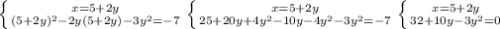 \left \{ {{x=5+2y} \atop {(5+2y)^{2}-2y(5+2y)-3y^{2} =-7}} \right. \left \{ {{x=5+2y} \atop {25+20y+4y^{2} -10y-4y^{2}-3y^{2} =-7}} \right. \left \{ {{x=5+2y} \atop {32+10y-3y^{2} =0}} \right.