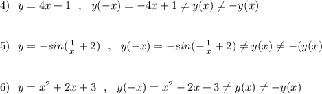 4)\ \ y=4x+1\ \ ,\ \ y(-x)=-4x+1\ne y(x)\ne -y(x)\\\\\\5)\ \ y=-sin(\frac{1}{x}+2)\ \ ,\ \ y(-x)=-sin(-\frac{1}{x}+2)\ne y(x)\ne -(y(x)\\\\\\6)\ \ y=x^2+2x+3\ \ ,\ \ y(-x)=x^2-2x+3\ne y(x)\ne -y(x)