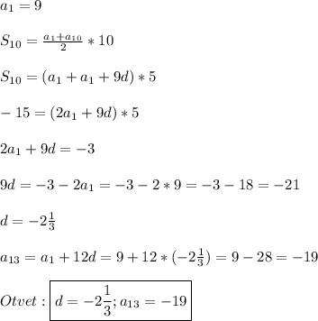 a_{1}=9\\\\S_{10}=\frac{a_{1}+a_{10}}{2}*10\\\\S_{10}=(a_{1}+a_{1}+9d)*5\\\\-15=(2a_{1}+9d)*5\\\\2a_{1}+9d=-3\\\\9d=-3-2a_{1}=-3-2*9=-3-18=-21\\\\d=-2\frac{1}{3} \\\\a_{13}=a_{1}+12d=9+12*(-2\frac{1}{3})=9-28=-19\\\\Otvet:\boxed{d=-2\frac{1}{3};a_{13}=-19}