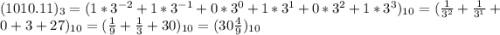 (1010.11)_3=(1*3^{-2}+1*3^{-1}+0*3^0+1*3^1+0*3^2+1*3^3)_{10}=(\frac{1}{3^2}+\frac{1}{3^1}+0+3+27)_{10}=(\frac{1}{9}+\frac{1}{3}+30)_{10}=(30\frac{4}{9})_{10}