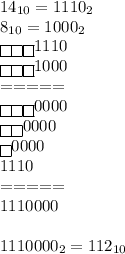 14_{10}=1110_2\\8_{10}=1000_2\\\boxed{}\boxed{}\boxed{}1110\\\boxed{}\boxed{}\boxed{}1000\\=====\\\boxed{}\boxed{}\boxed{}0000\\\boxed{}\boxed{}0000\\\boxed{}0000\\1110\\=====\\1110000\\\\1110000_2=112_{10}