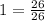 1=\frac{26}{26}