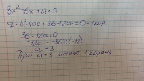 При каком значении а уравнение 3х^2-6х+а=0 имеет единственный корень? ​