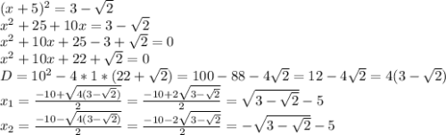 (x+5)^2=3-\sqrt{2}\\x^2+25+10x=3-\sqrt{2}\\x^2+10x+25-3+\sqrt{2}=0\\x^2+10x+22+\sqrt{2}=0\\D=10^2-4*1*(22+\sqrt{2})=100-88-4\sqrt{2}=12-4\sqrt{2}=4(3-\sqrt{2})\\x_1=\frac{-10+\sqrt{4(3-\sqrt{2})}}{2}=\frac{-10+2\sqrt{3-\sqrt{2}}}{2}=\sqrt{3-\sqrt{2}}-5\\x_2=\frac{-10-\sqrt{4(3-\sqrt{2})}}{2}=\frac{-10-2\sqrt{3-\sqrt{2}}}{2}=-\sqrt{3-\sqrt{2}}-5