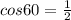 cos 60 = \frac{1}{2}